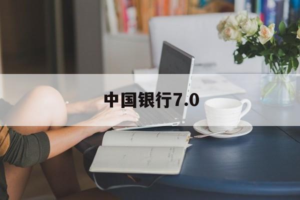 中国银行7.0(中国银行70版本下载 官网)