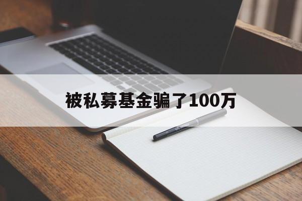 被私募基金骗了100万(正在受骗的投资平台有哪些)