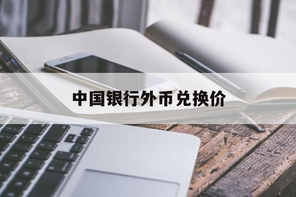 中国银行外币兑换价(中国银行外币兑换价格查询)